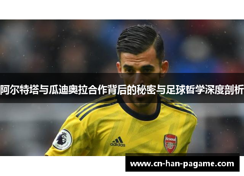 阿尔特塔与瓜迪奥拉合作背后的秘密与足球哲学深度剖析