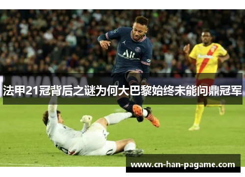 法甲21冠背后之谜为何大巴黎始终未能问鼎冠军