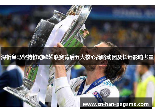 深析皇马坚持推动欧超联赛背后五大核心战略动因及长远影响考量 深析皇马坚持推动欧超联赛背后五大核心战略动因及长远影响考量