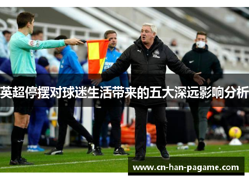 英超停摆对球迷生活带来的五大深远影响分析 英超停摆对球迷生活带来的五大深远影响分析