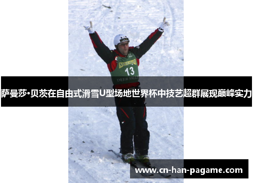 萨曼莎·贝茨在自由式滑雪U型场地世界杯中技艺超群展现巅峰实力
