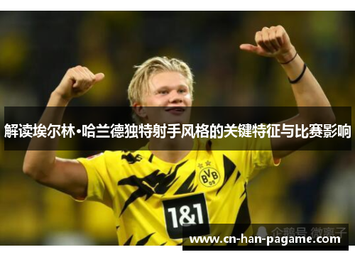 解读埃尔林·哈兰德独特射手风格的关键特征与比赛影响