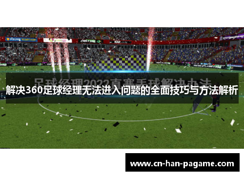 解决360足球经理无法进入问题的全面技巧与方法解析