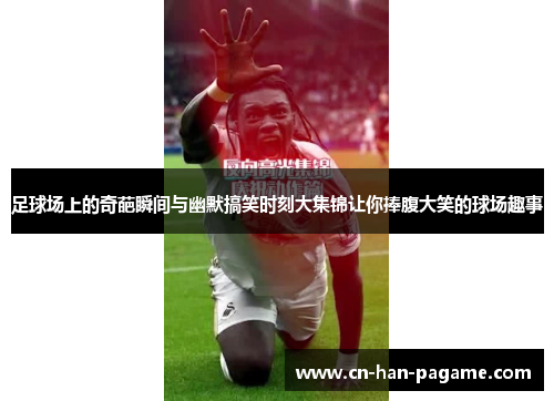 足球场上的奇葩瞬间与幽默搞笑时刻大集锦让你捧腹大笑的球场趣事 足球场上的奇葩瞬间与幽默搞笑时刻大集锦让你捧腹大笑的球场趣事