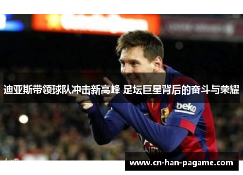 迪亚斯带领球队冲击新高峰 足坛巨星背后的奋斗与荣耀