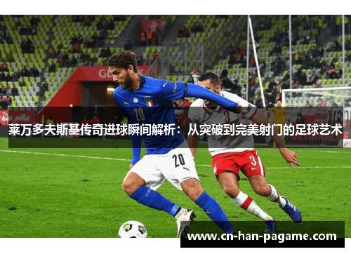 莱万多夫斯基传奇进球瞬间解析：从突破到完美射门的足球艺术