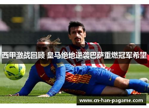 西甲激战回顾 皇马绝地逆袭巴萨重燃冠军希望
