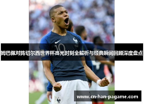 姆巴佩对阵切尔西世界杯高光时刻全解析与经典瞬间回顾深度盘点