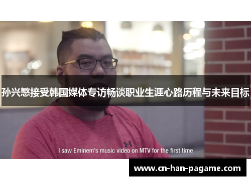 孙兴慜接受韩国媒体专访畅谈职业生涯心路历程与未来目标