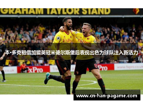 本·多克租借加盟英冠米德尔斯堡后表现出色为球队注入新活力