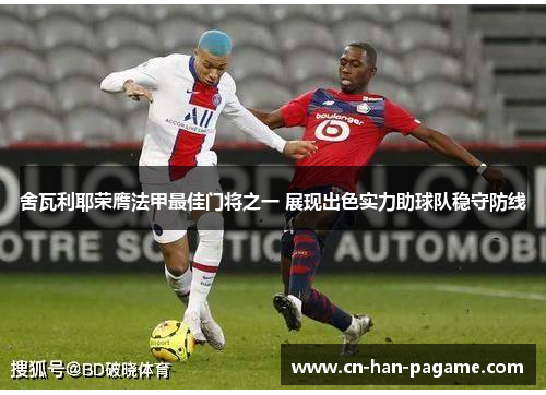 舍瓦利耶荣膺法甲最佳门将之一 展现出色实力助球队稳守防线