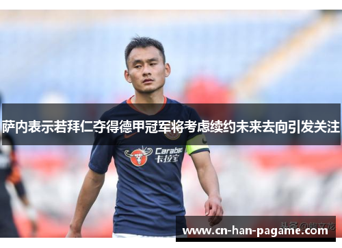 萨内表示若拜仁夺得德甲冠军将考虑续约未来去向引发关注