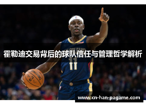 霍勒迪交易背后的球队信任与管理哲学解析 霍勒迪交易背后的球队信任与管理哲学解析