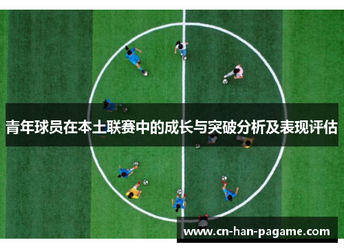 青年球员在本土联赛中的成长与突破分析及表现评估 青年球员在本土联赛中的成长与突破分析及表现评估